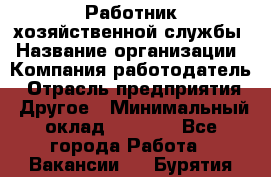 Работник хозяйственной службы › Название организации ­ Компания-работодатель › Отрасль предприятия ­ Другое › Минимальный оклад ­ 5 000 - Все города Работа » Вакансии   . Бурятия респ.